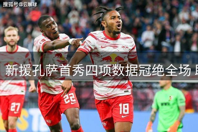 新援孔萨首秀四项数据冠绝全场 助枪手力克蓝军